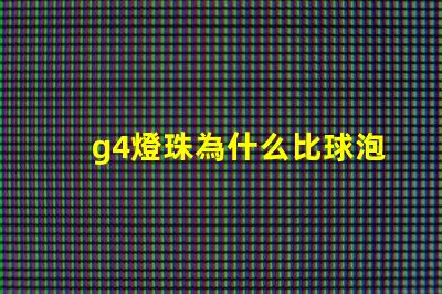 g4燈珠為什么比球泡貴 g4燈珠為什么容易壞